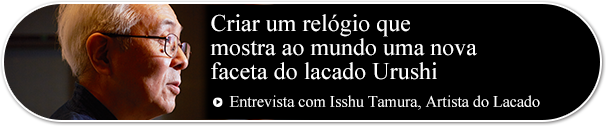 Criar um relógio que 
mostra ao mundo uma nova 
faceta do lacado Urushi